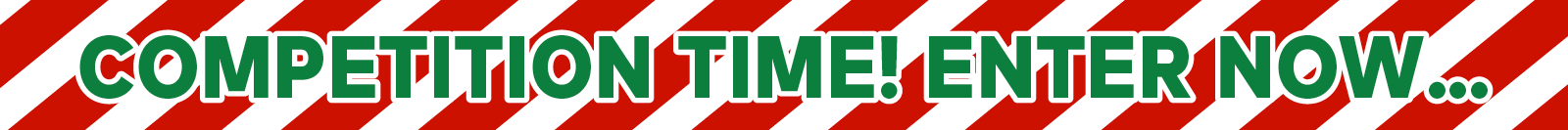 COMPETITION TIME! ENTER NOW...